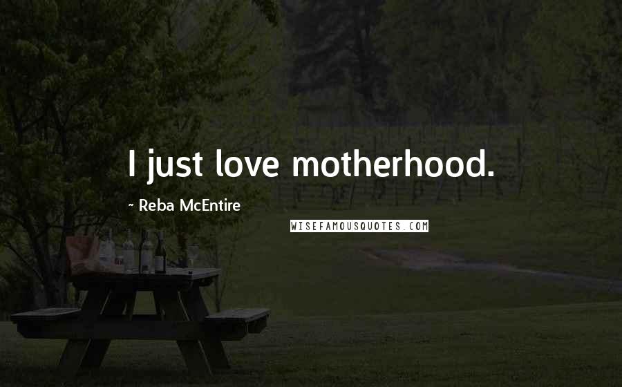 Reba McEntire Quotes: I just love motherhood.
