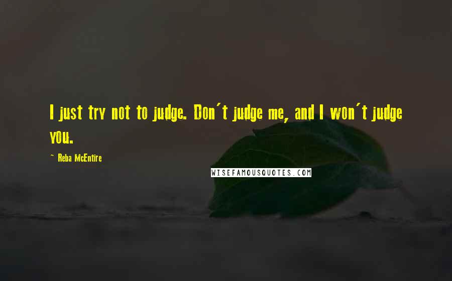 Reba McEntire Quotes: I just try not to judge. Don't judge me, and I won't judge you.