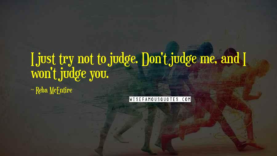 Reba McEntire Quotes: I just try not to judge. Don't judge me, and I won't judge you.