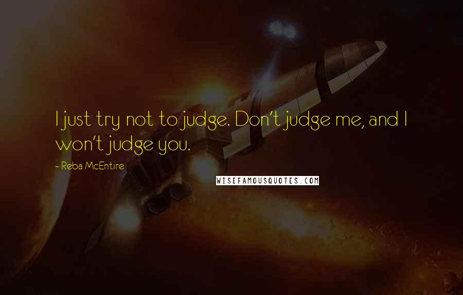 Reba McEntire Quotes: I just try not to judge. Don't judge me, and I won't judge you.