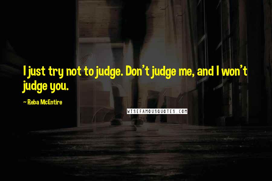 Reba McEntire Quotes: I just try not to judge. Don't judge me, and I won't judge you.