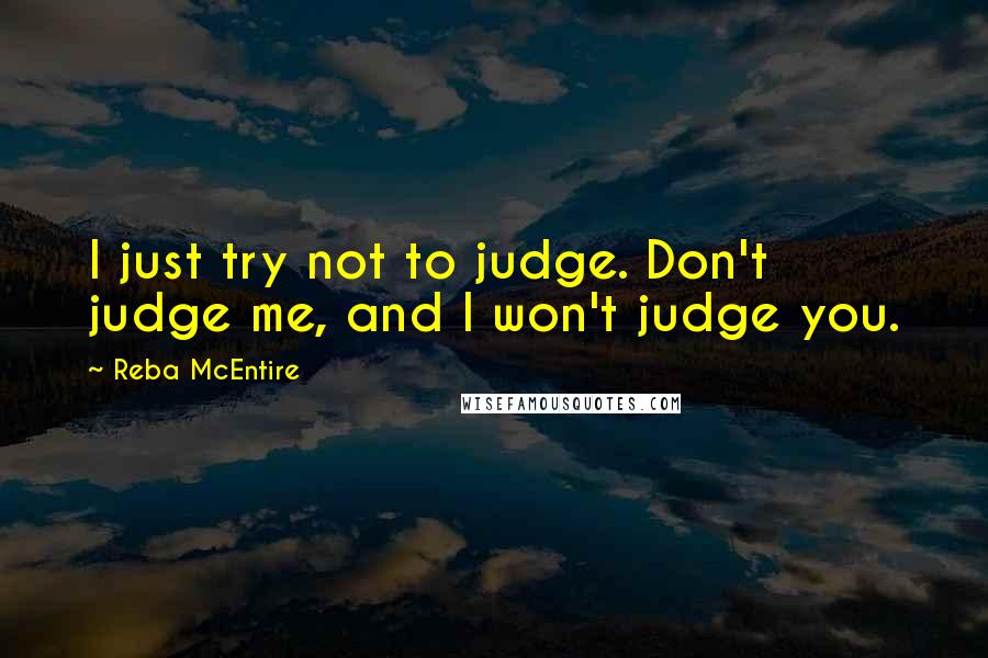 Reba McEntire Quotes: I just try not to judge. Don't judge me, and I won't judge you.