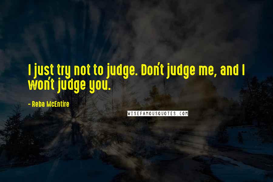 Reba McEntire Quotes: I just try not to judge. Don't judge me, and I won't judge you.