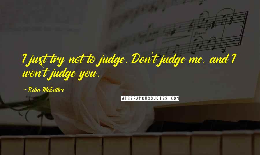 Reba McEntire Quotes: I just try not to judge. Don't judge me, and I won't judge you.