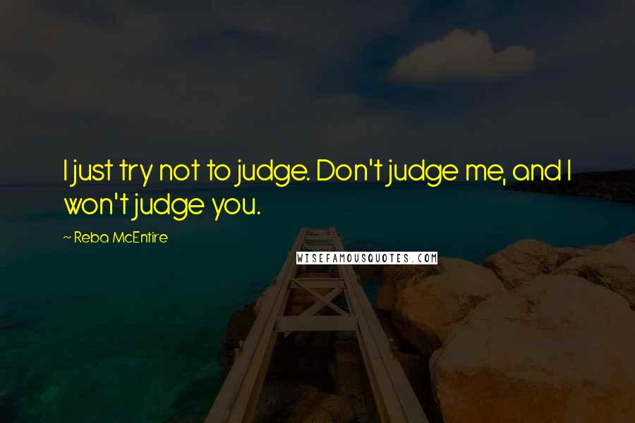 Reba McEntire Quotes: I just try not to judge. Don't judge me, and I won't judge you.