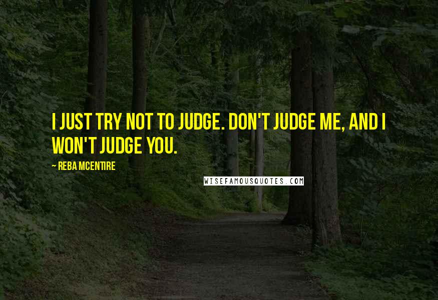 Reba McEntire Quotes: I just try not to judge. Don't judge me, and I won't judge you.