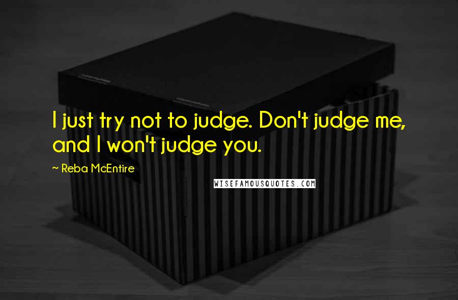 Reba McEntire Quotes: I just try not to judge. Don't judge me, and I won't judge you.