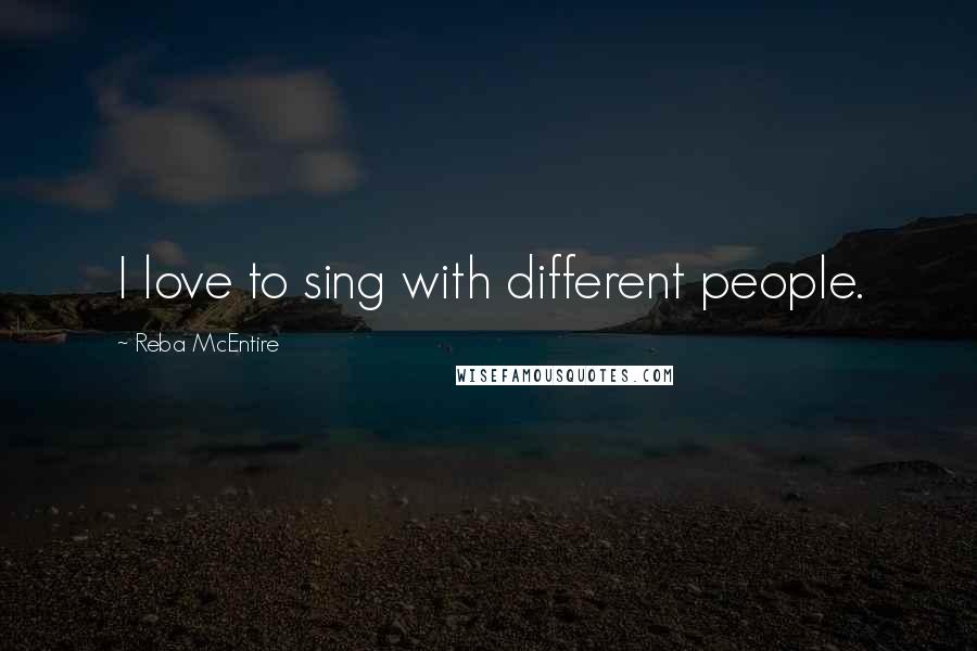 Reba McEntire Quotes: I love to sing with different people.