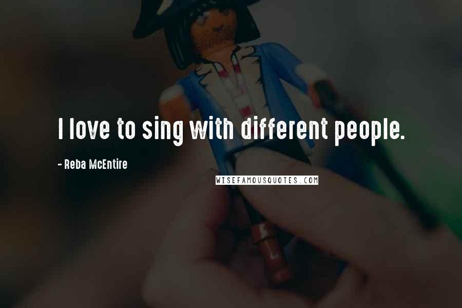 Reba McEntire Quotes: I love to sing with different people.