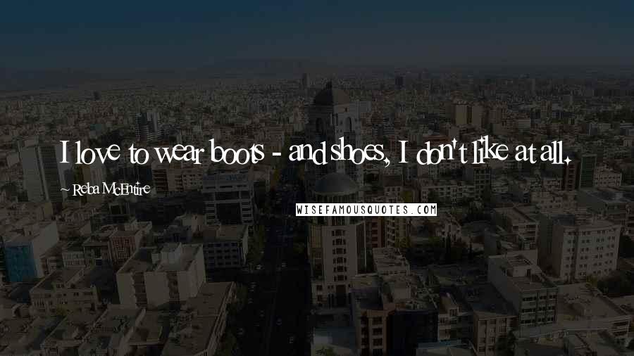 Reba McEntire Quotes: I love to wear boots - and shoes, I don't like at all.