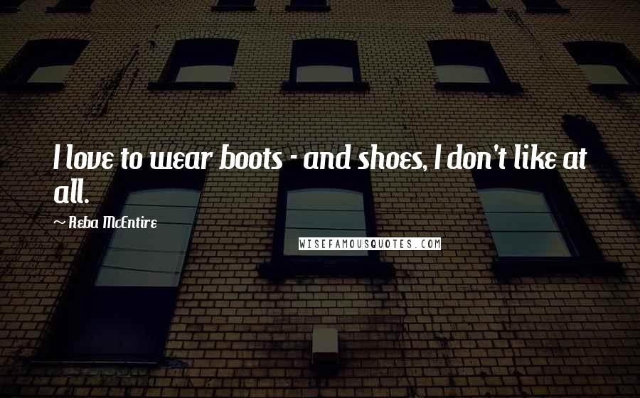 Reba McEntire Quotes: I love to wear boots - and shoes, I don't like at all.