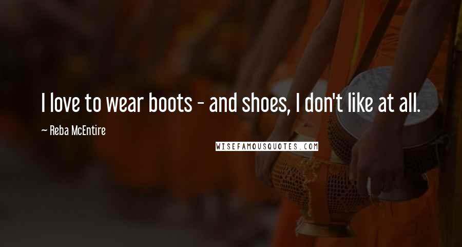 Reba McEntire Quotes: I love to wear boots - and shoes, I don't like at all.