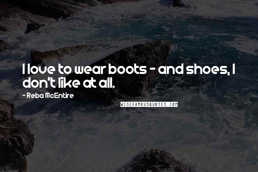 Reba McEntire Quotes: I love to wear boots - and shoes, I don't like at all.