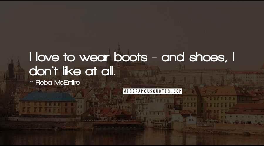 Reba McEntire Quotes: I love to wear boots - and shoes, I don't like at all.