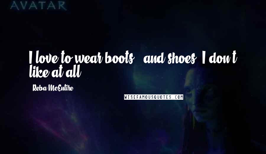 Reba McEntire Quotes: I love to wear boots - and shoes, I don't like at all.