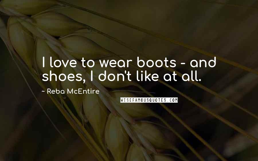 Reba McEntire Quotes: I love to wear boots - and shoes, I don't like at all.