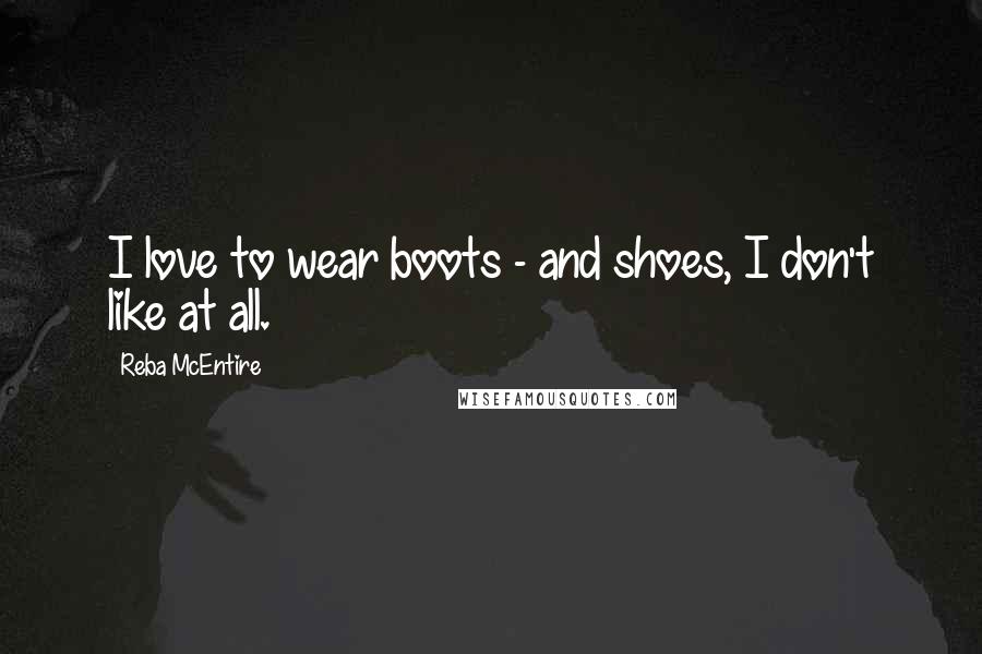 Reba McEntire Quotes: I love to wear boots - and shoes, I don't like at all.
