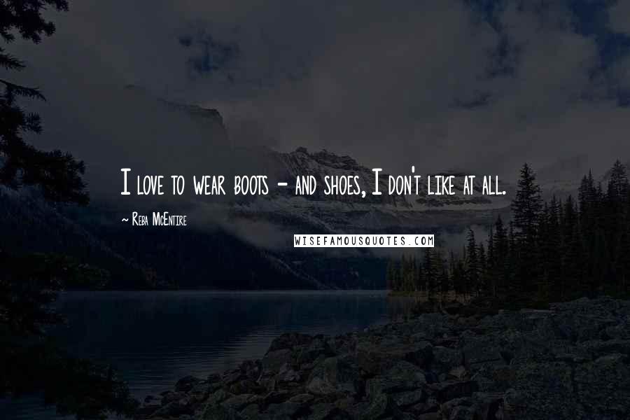 Reba McEntire Quotes: I love to wear boots - and shoes, I don't like at all.