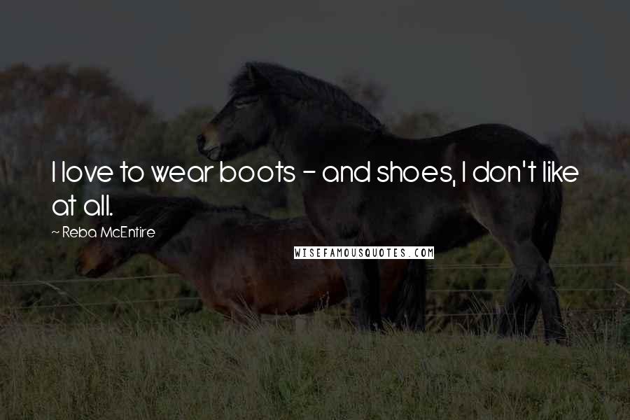 Reba McEntire Quotes: I love to wear boots - and shoes, I don't like at all.