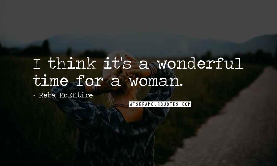 Reba McEntire Quotes: I think it's a wonderful time for a woman.