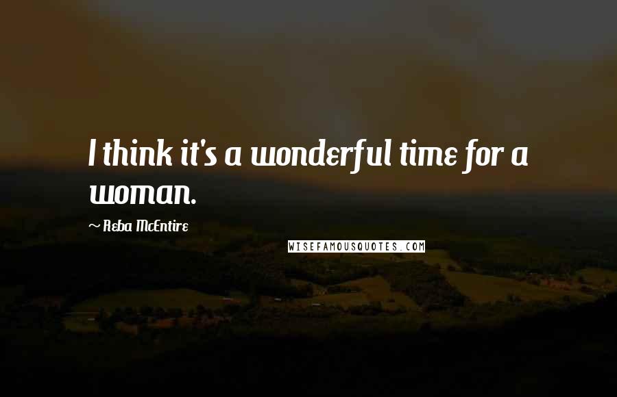 Reba McEntire Quotes: I think it's a wonderful time for a woman.