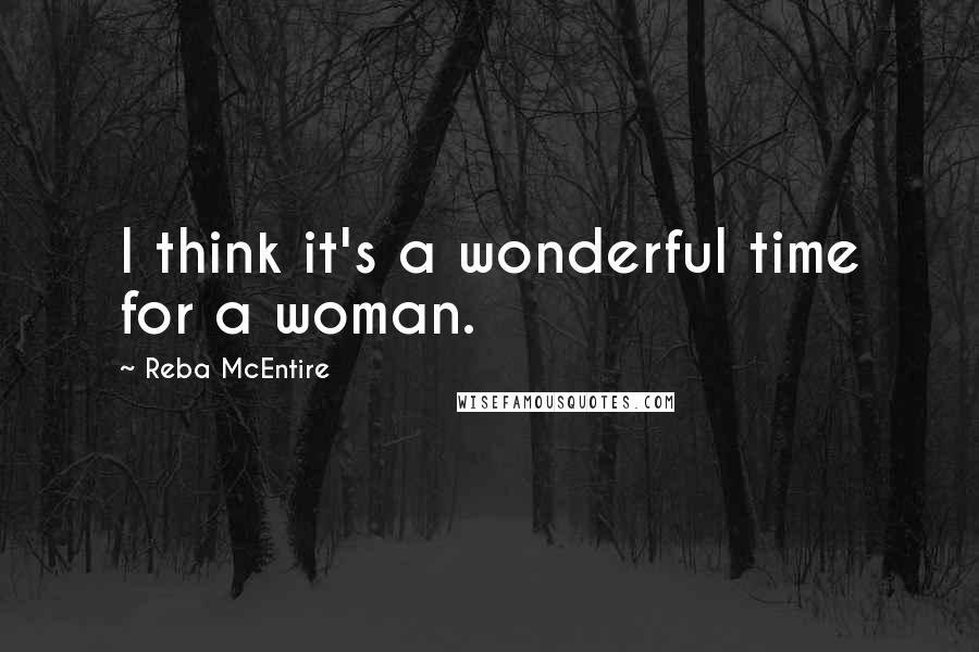 Reba McEntire Quotes: I think it's a wonderful time for a woman.