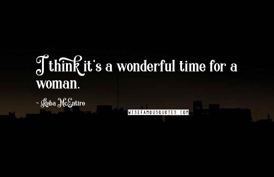 Reba McEntire Quotes: I think it's a wonderful time for a woman.