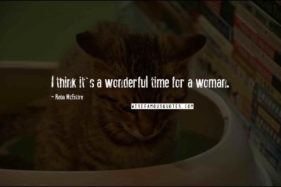 Reba McEntire Quotes: I think it's a wonderful time for a woman.