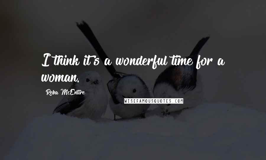 Reba McEntire Quotes: I think it's a wonderful time for a woman.