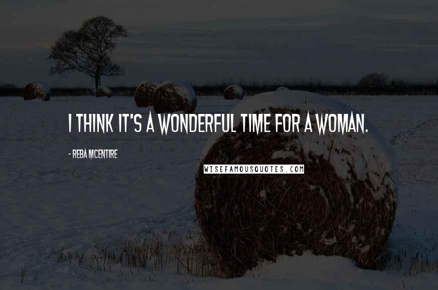 Reba McEntire Quotes: I think it's a wonderful time for a woman.