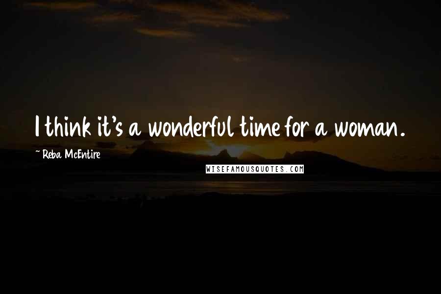 Reba McEntire Quotes: I think it's a wonderful time for a woman.