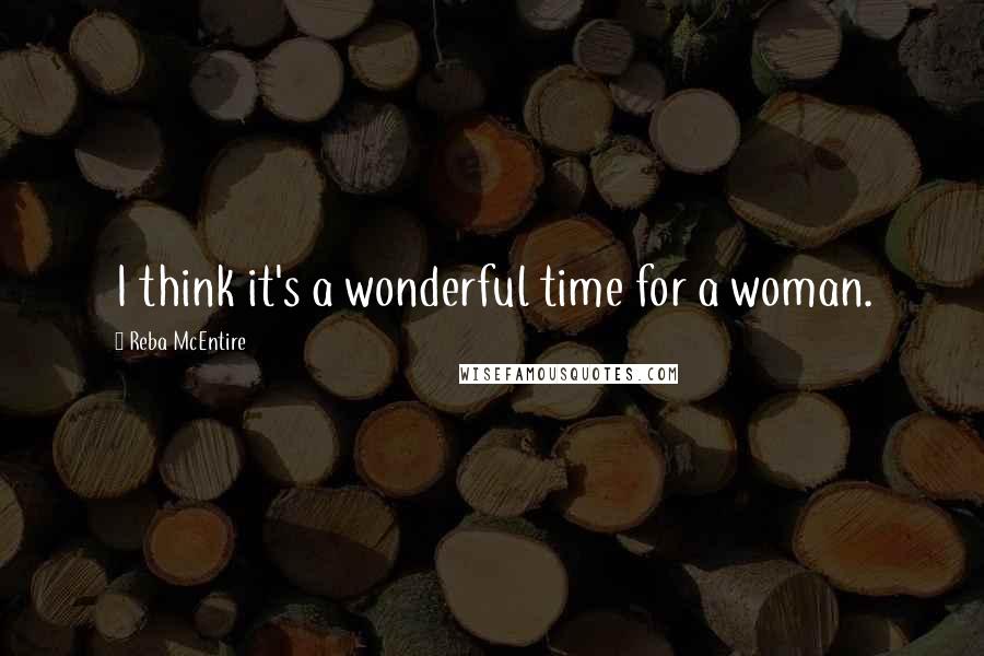 Reba McEntire Quotes: I think it's a wonderful time for a woman.