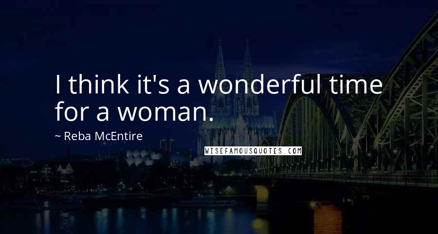 Reba McEntire Quotes: I think it's a wonderful time for a woman.
