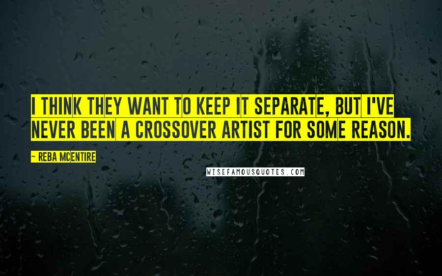 Reba McEntire Quotes: I think they want to keep it separate, but I've never been a crossover artist for some reason.