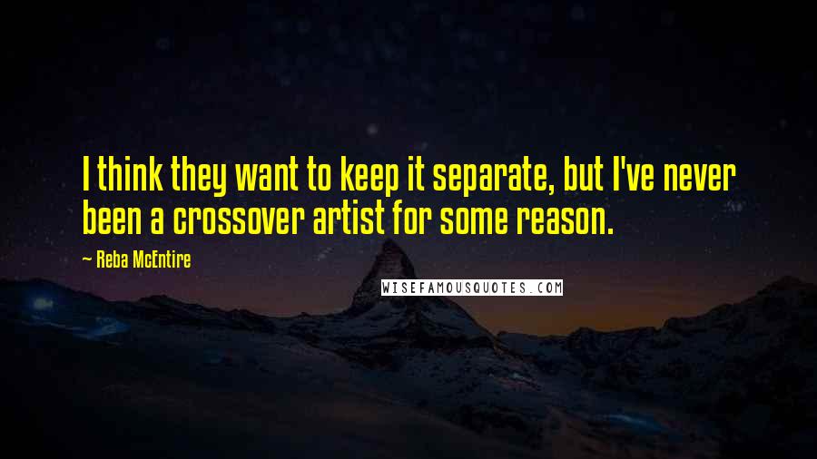 Reba McEntire Quotes: I think they want to keep it separate, but I've never been a crossover artist for some reason.