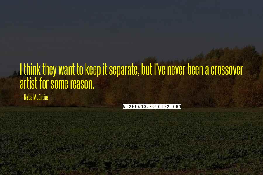 Reba McEntire Quotes: I think they want to keep it separate, but I've never been a crossover artist for some reason.