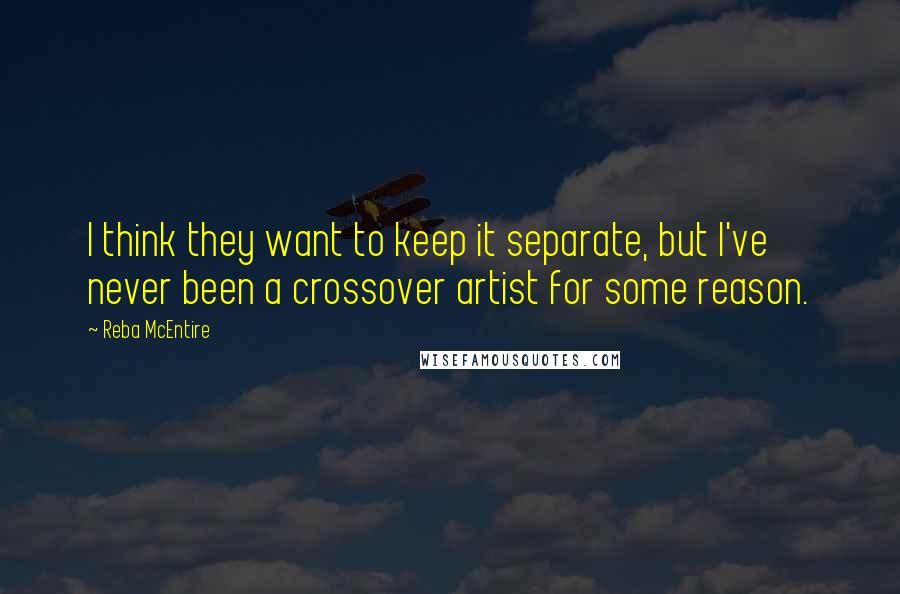 Reba McEntire Quotes: I think they want to keep it separate, but I've never been a crossover artist for some reason.