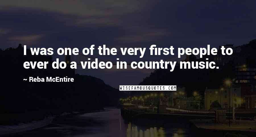 Reba McEntire Quotes: I was one of the very first people to ever do a video in country music.