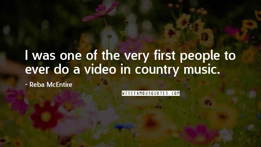 Reba McEntire Quotes: I was one of the very first people to ever do a video in country music.