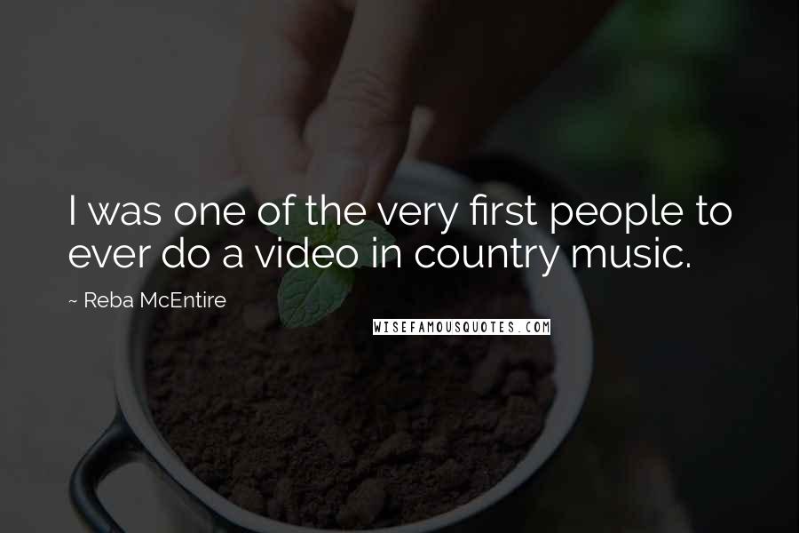 Reba McEntire Quotes: I was one of the very first people to ever do a video in country music.