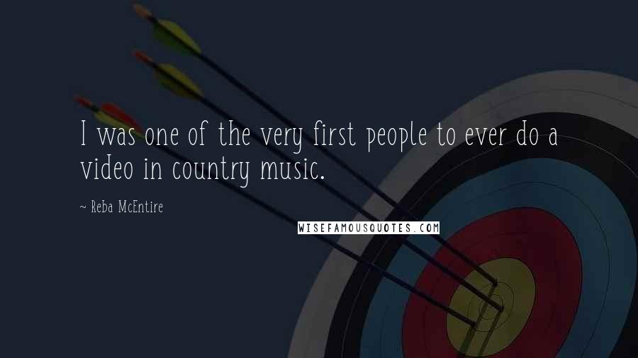 Reba McEntire Quotes: I was one of the very first people to ever do a video in country music.