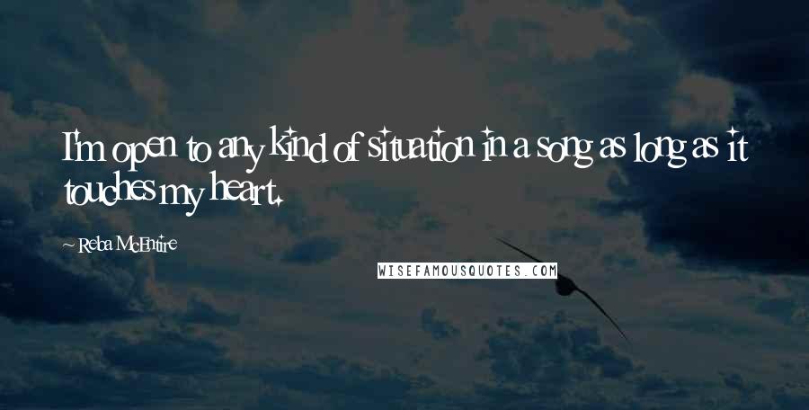 Reba McEntire Quotes: I'm open to any kind of situation in a song as long as it touches my heart.