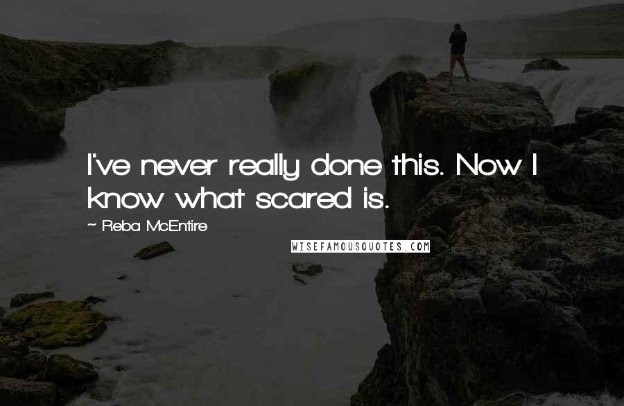 Reba McEntire Quotes: I've never really done this. Now I know what scared is.