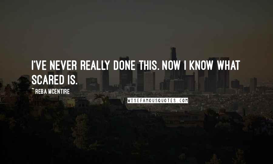 Reba McEntire Quotes: I've never really done this. Now I know what scared is.