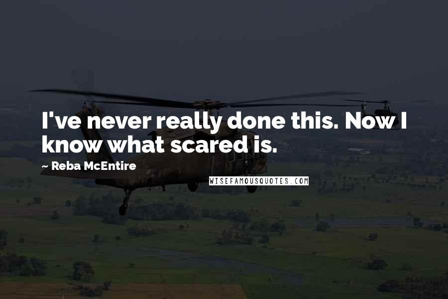 Reba McEntire Quotes: I've never really done this. Now I know what scared is.