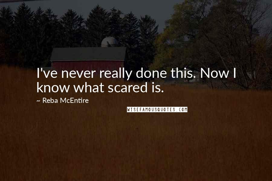 Reba McEntire Quotes: I've never really done this. Now I know what scared is.
