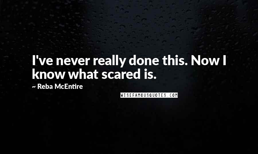 Reba McEntire Quotes: I've never really done this. Now I know what scared is.