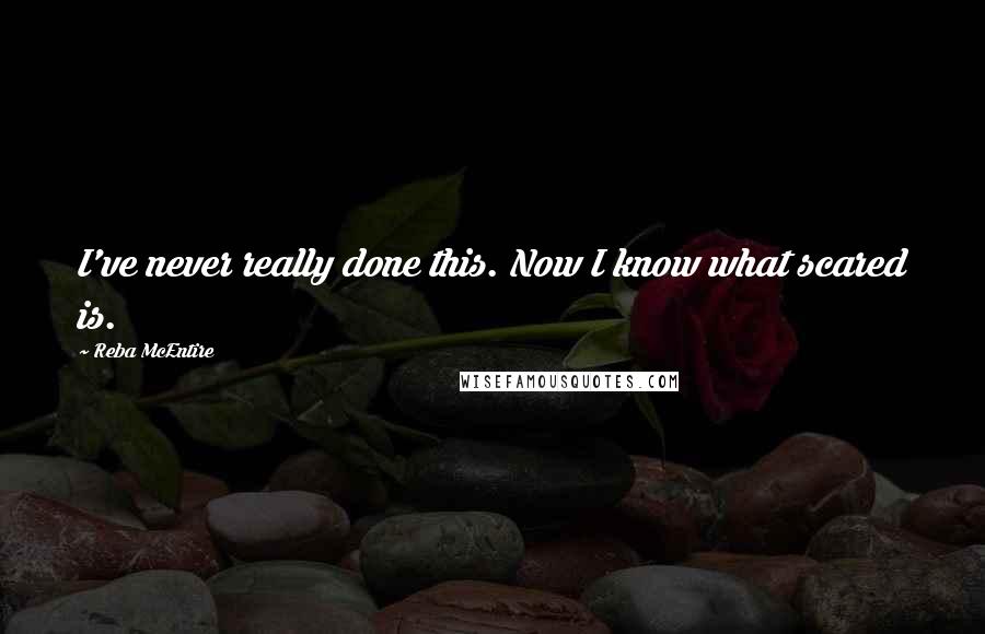 Reba McEntire Quotes: I've never really done this. Now I know what scared is.