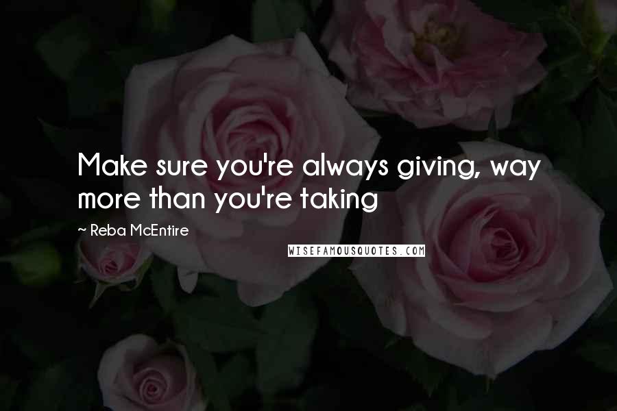 Reba McEntire Quotes: Make sure you're always giving, way more than you're taking