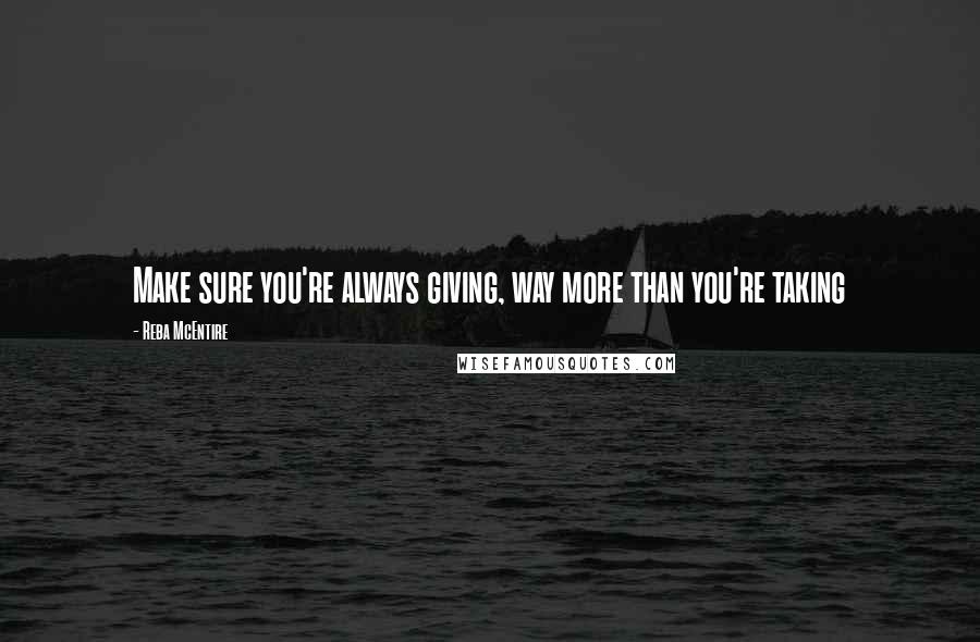 Reba McEntire Quotes: Make sure you're always giving, way more than you're taking